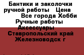 Бантики и заколочки ручной работы › Цена ­ 40-500 - Все города Хобби. Ручные работы » Аксессуары   . Ставропольский край,Железноводск г.